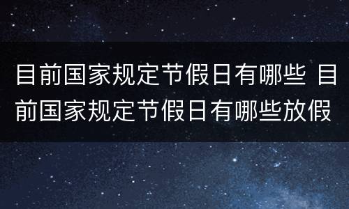 目前国家规定节假日有哪些 目前国家规定节假日有哪些放假