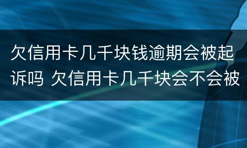 欠信用卡几千块钱逾期会被起诉吗 欠信用卡几千块会不会被起诉