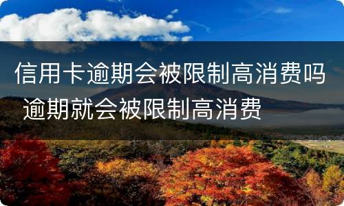 信用卡逾期会被限制高消费吗 逾期就会被限制高消费