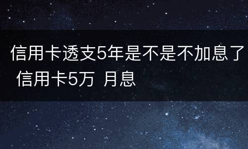 信用卡透支5年是不是不加息了 信用卡5万 月息