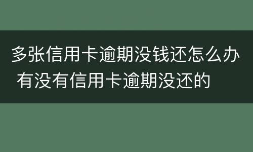 多张信用卡逾期没钱还怎么办 有没有信用卡逾期没还的