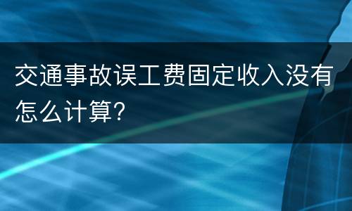 交通事故误工费固定收入没有怎么计算?