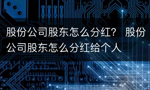 股份公司股东怎么分红？ 股份公司股东怎么分红给个人