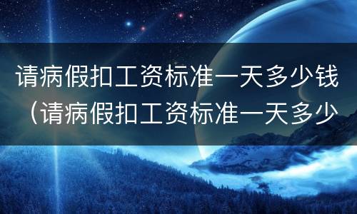 请病假扣工资标准一天多少钱（请病假扣工资标准一天多少钱合适）