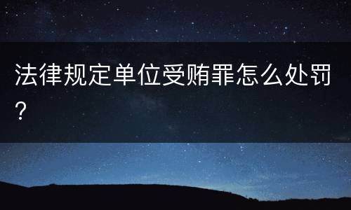 法律规定单位受贿罪怎么处罚?
