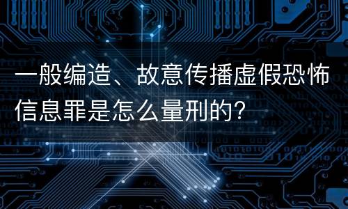 一般编造、故意传播虚假恐怖信息罪是怎么量刑的?