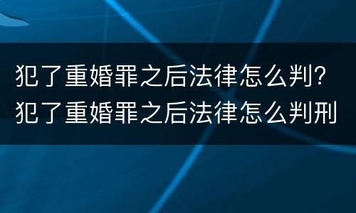 犯了重婚罪之后法律怎么判? 犯了重婚罪之后法律怎么判刑