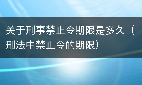 关于刑事禁止令期限是多久（刑法中禁止令的期限）