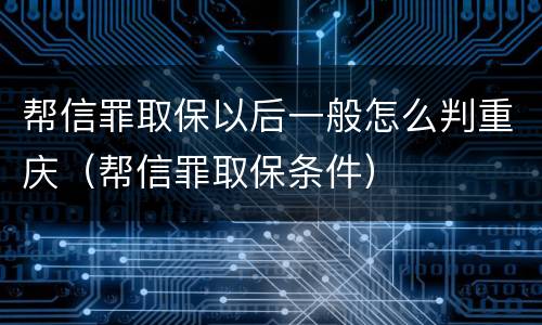 帮信罪取保以后一般怎么判重庆（帮信罪取保条件）