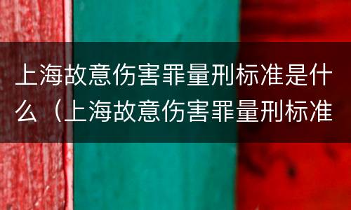 上海故意伤害罪量刑标准是什么（上海故意伤害罪量刑标准是什么时候定的）