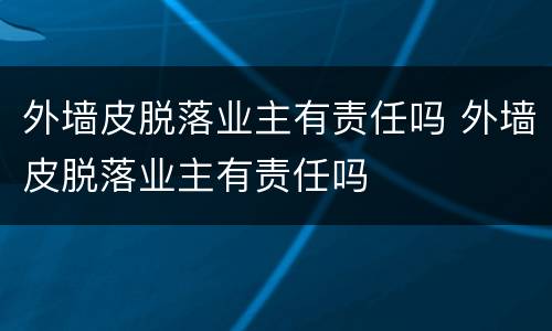 外墙皮脱落业主有责任吗 外墙皮脱落业主有责任吗