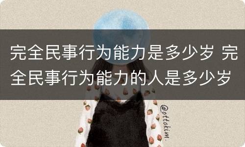 完全民事行为能力是多少岁 完全民事行为能力的人是多少岁