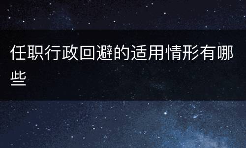 任职行政回避的适用情形有哪些