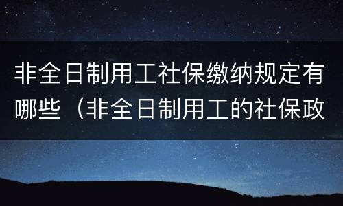 非全日制用工社保缴纳规定有哪些（非全日制用工的社保政策）