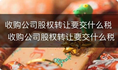 收购公司股权转让要交什么税 收购公司股权转让要交什么税款