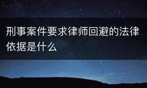 刑事案件要求律师回避的法律依据是什么