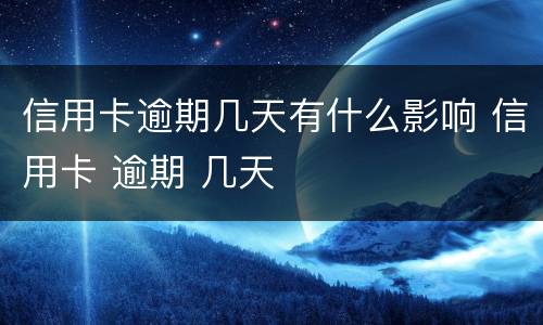 信用卡逾期几天有什么影响 信用卡 逾期 几天
