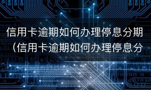 信用卡逾期如何办理停息分期（信用卡逾期如何办理停息分期还款）
