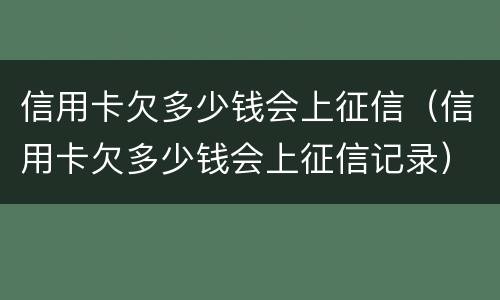 信用卡欠多少钱会上征信（信用卡欠多少钱会上征信记录）