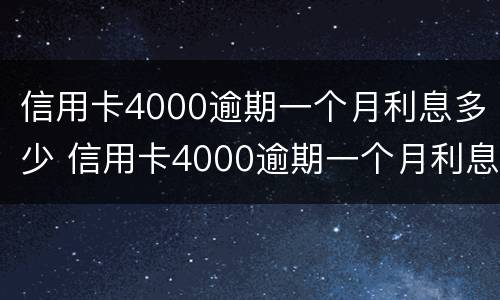 信用卡4000逾期一个月利息多少 信用卡4000逾期一个月利息多少钱