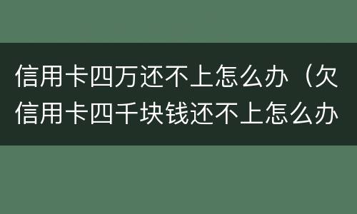 信用卡四万还不上怎么办（欠信用卡四千块钱还不上怎么办）