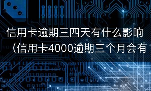 信用卡逾期三四天有什么影响（信用卡4000逾期三个月会有什么后果）