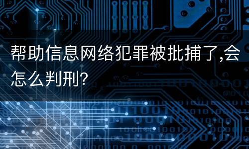 帮助信息网络犯罪被批捕了,会怎么判刑？