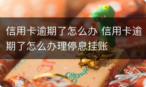 信用卡逾期了怎么办 信用卡逾期了怎么办理停息挂账