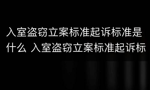 入室盗窃立案标准起诉标准是什么 入室盗窃立案标准起诉标准是什么意思