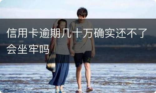 信用卡逾期几十万确实还不了会坐牢吗