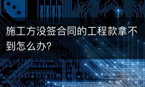 施工方没签合同的工程款拿不到怎么办？