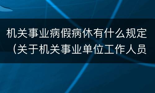 机关事业病假病休有什么规定（关于机关事业单位工作人员病假、事假、休假的规定）