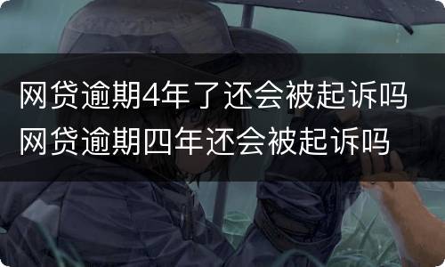 网贷逾期4年了还会被起诉吗 网贷逾期四年还会被起诉吗