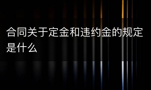 合同关于定金和违约金的规定是什么