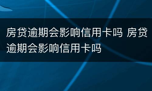 房贷逾期会影响信用卡吗 房贷逾期会影响信用卡吗