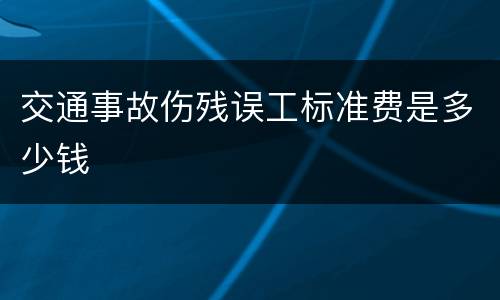 交通事故伤残误工标准费是多少钱