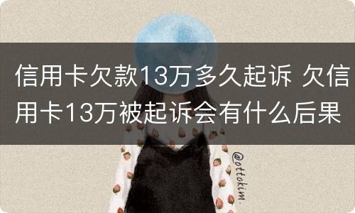 信用卡欠款13万多久起诉 欠信用卡13万被起诉会有什么后果
