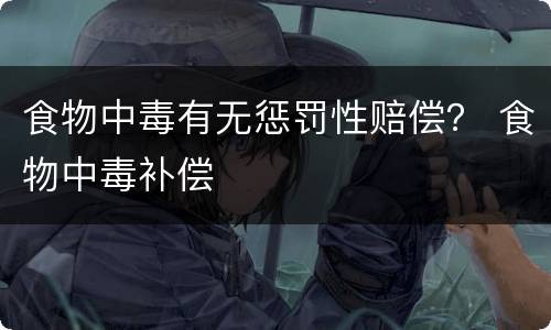 食物中毒有无惩罚性赔偿？ 食物中毒补偿