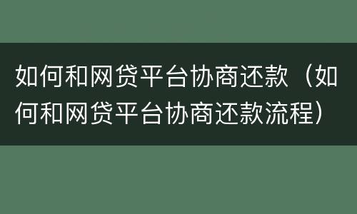 如何和网贷平台协商还款（如何和网贷平台协商还款流程）