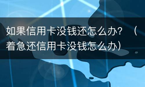 如果信用卡没钱还怎么办？（着急还信用卡没钱怎么办）