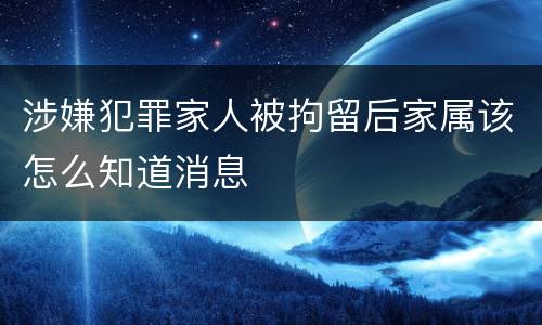 涉嫌犯罪家人被拘留后家属该怎么知道消息