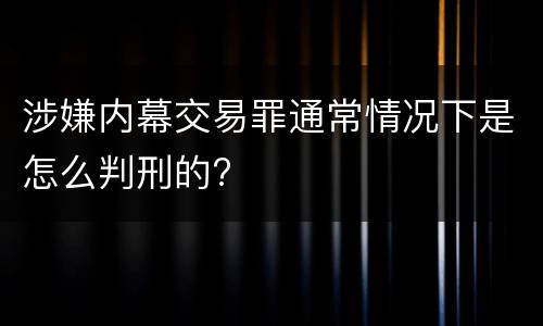 涉嫌内幕交易罪通常情况下是怎么判刑的?