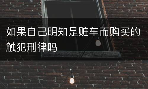 如果自己明知是赃车而购买的触犯刑律吗