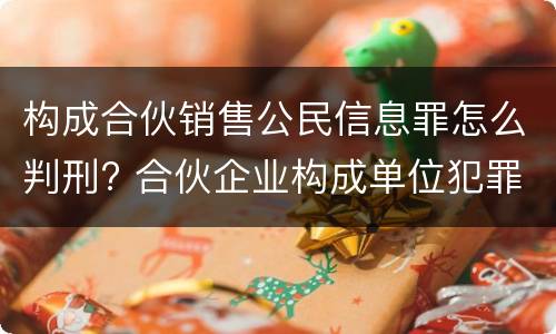 构成合伙销售公民信息罪怎么判刑? 合伙企业构成单位犯罪