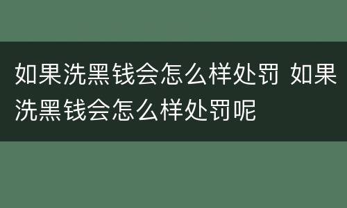 如果洗黑钱会怎么样处罚 如果洗黑钱会怎么样处罚呢