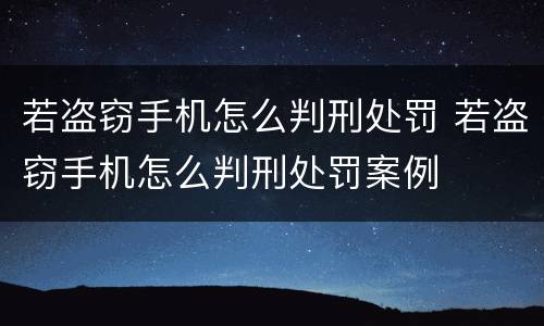 若盗窃手机怎么判刑处罚 若盗窃手机怎么判刑处罚案例