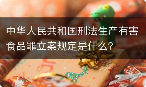 中华人民共和国刑法生产有害食品罪立案规定是什么？