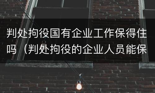 判处拘役国有企业工作保得住吗（判处拘役的企业人员能保住公职吗?）