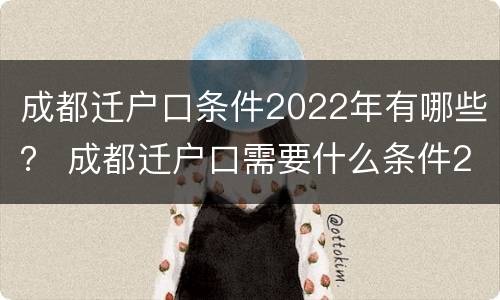 成都迁户口条件2022年有哪些？ 成都迁户口需要什么条件2020
