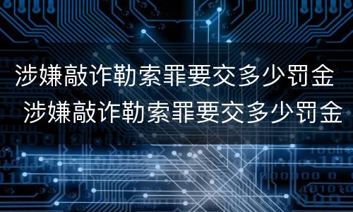涉嫌敲诈勒索罪要交多少罚金 涉嫌敲诈勒索罪要交多少罚金才能判刑